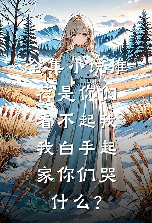 全集小说推荐是你们看不起我，我白手起家你们哭什么？