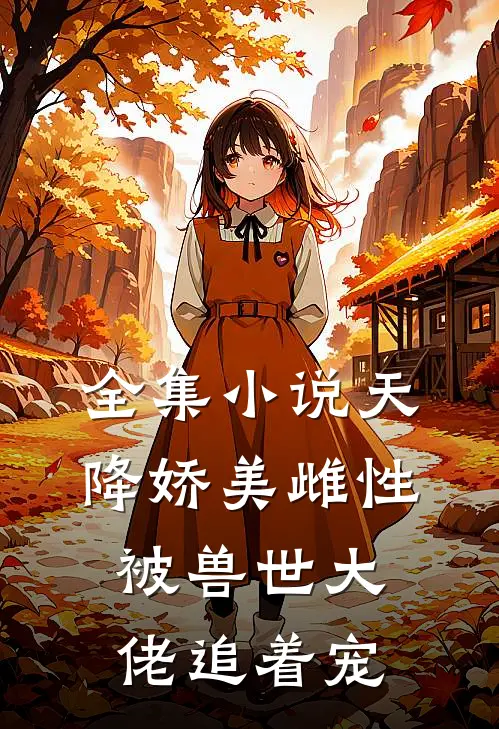 全集小说天降娇美雌性，被兽世大佬追着宠