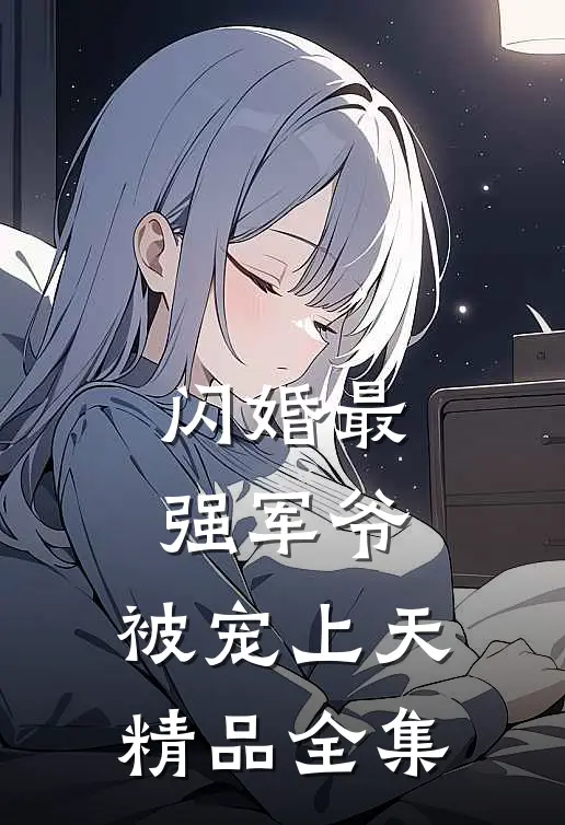 闪婚最强军爷，被宠上天精品全集