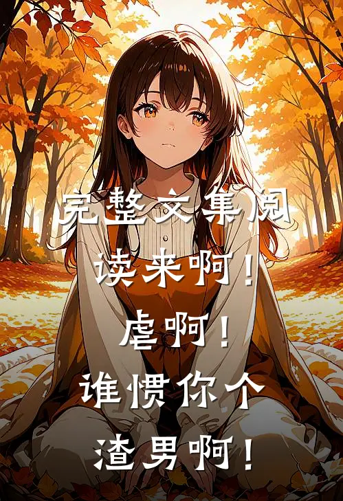 完整文集阅读来啊！虐啊！谁惯你个渣男啊！