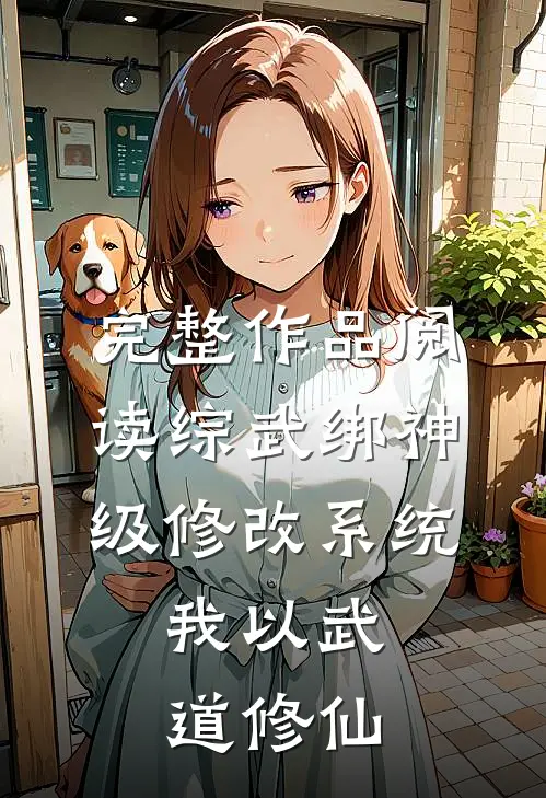 完整作品阅读综武绑神级修改系统，我以武道修仙