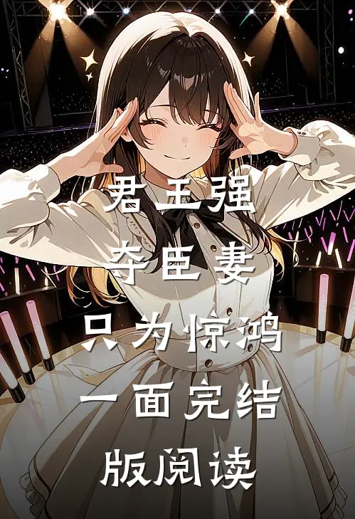 君王强夺臣妻，只为惊鸿一面完结版阅读