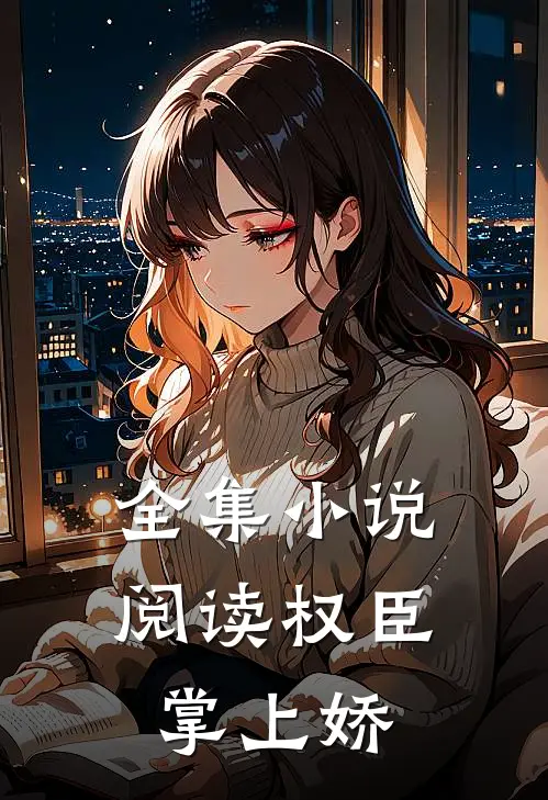 全集小说阅读权臣掌上娇