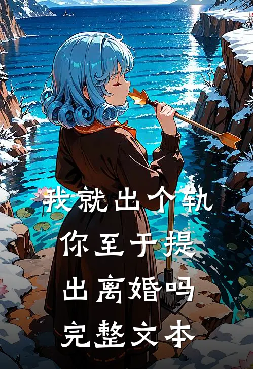 我就出个轨，你至于提出离婚吗完整文本