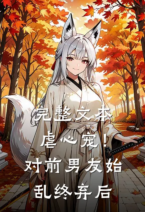 完整文本虐心宠！对前男友始乱终弃后