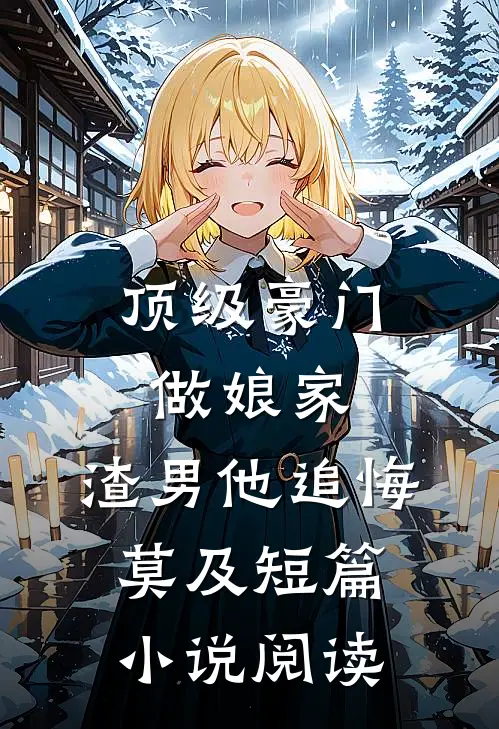 顶级豪门做娘家，渣男他追悔莫及短篇小说阅读
