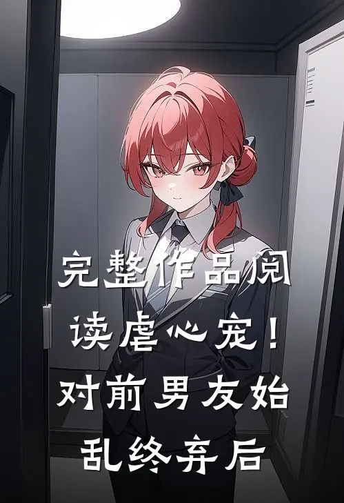 完整作品阅读虐心宠！对前男友始乱终弃后