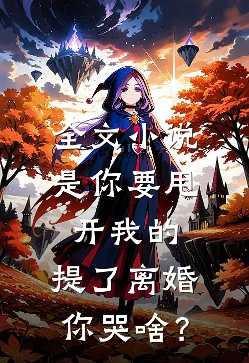 全文小说是你要甩开我的，提了离婚你哭啥？