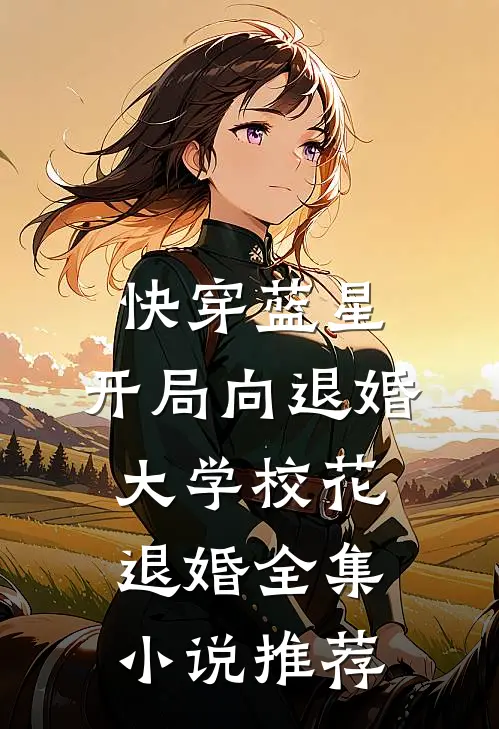 快穿蓝星：开局向退婚大学校花退婚全集小说推荐