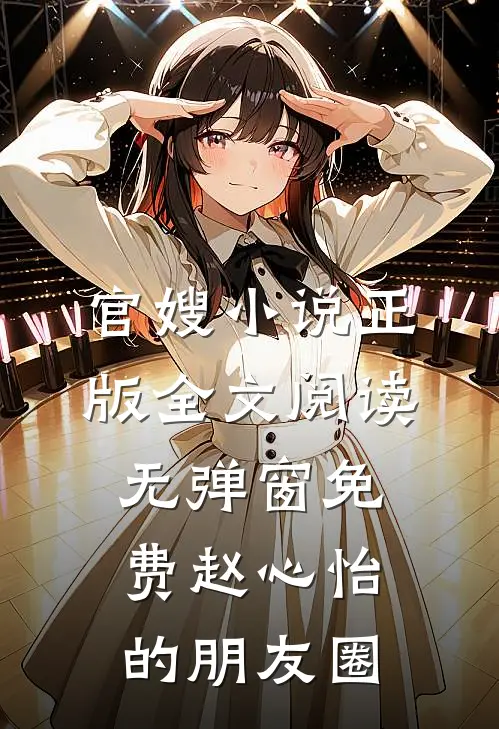 官嫂小说正版全文阅读无弹窗免费赵心怡的朋友圈