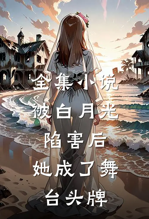 全集小说被白月光陷害后，她成了舞台头牌