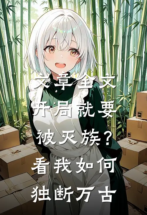 文章全文开局就要被灭族？看我如何独断万古