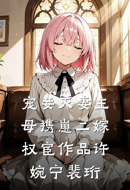 宠妾灭妻主母携崽二嫁权宦作品许婉宁裴珩