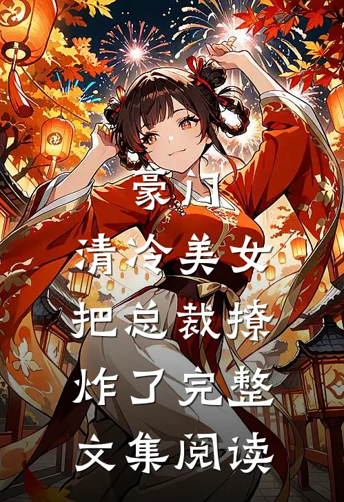 豪门：清冷美女把总裁撩炸了完整文集阅读