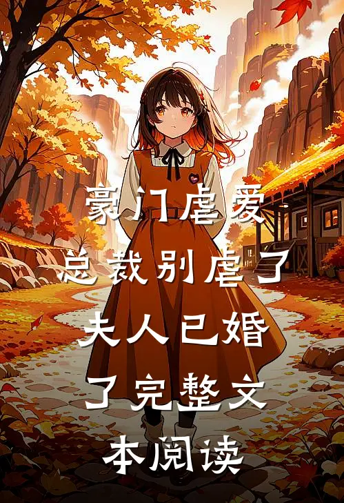 豪门虐爱：总裁别虐了，夫人已婚了完整文本阅读