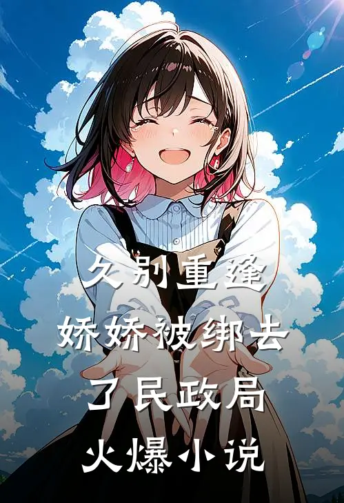 久别重逢：娇娇被绑去了民政局火爆小说