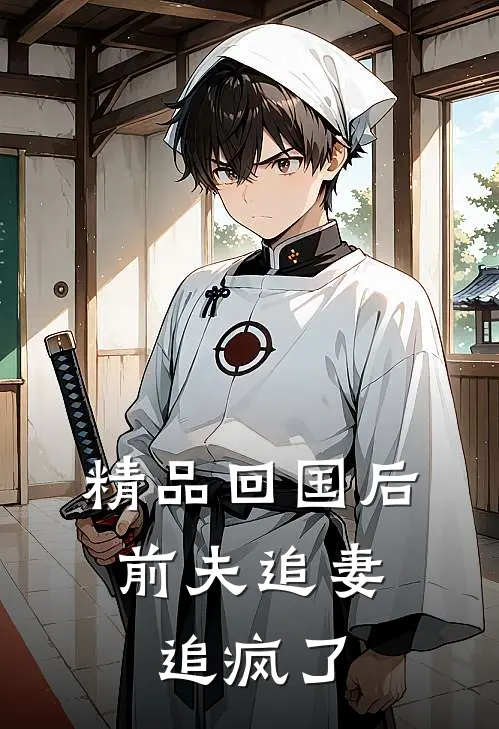 精品回国后，前夫追妻追疯了