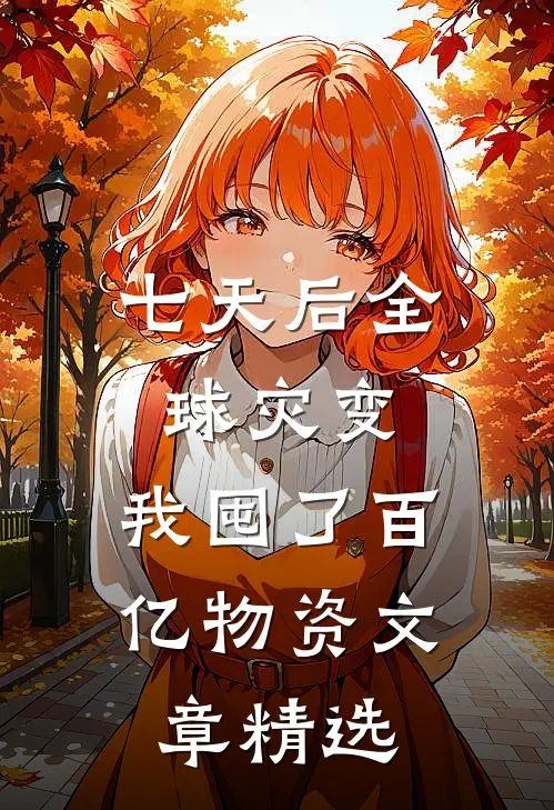 七天后全球灾变，我囤了百亿物资文章精选