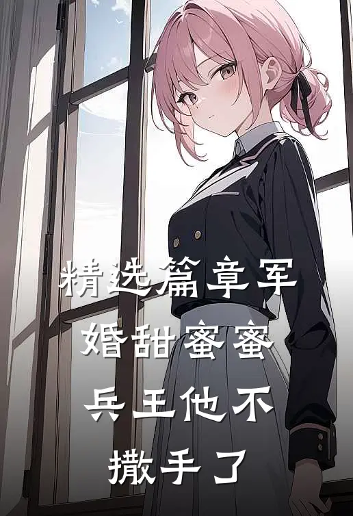 精选篇章军婚甜蜜蜜，兵王他不撒手了
