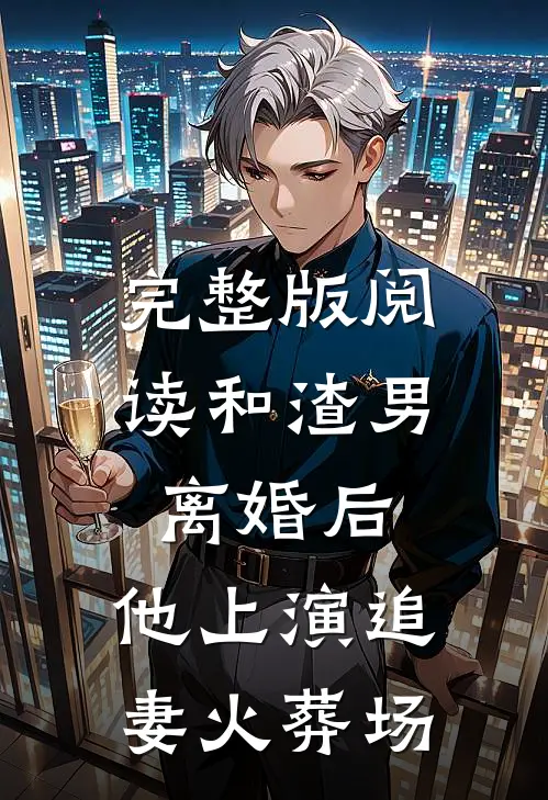 完整版阅读和渣男离婚后，他上演追妻火葬场
