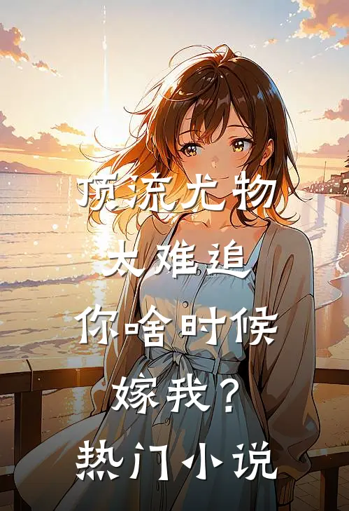 顶流尤物太难追：你啥时候嫁我？热门小说