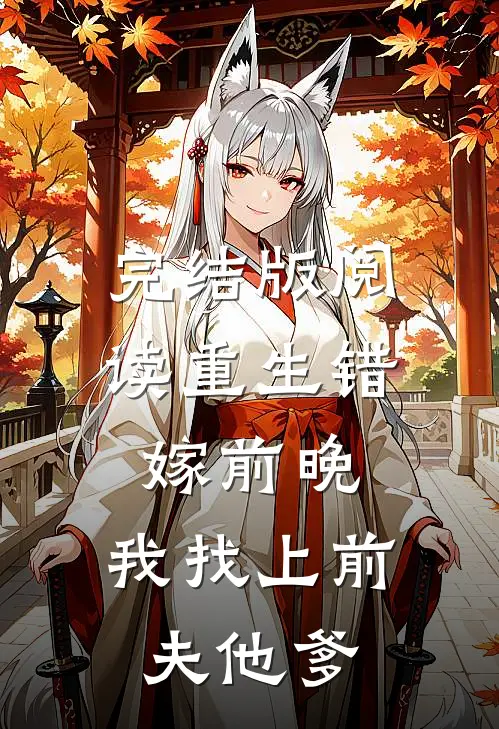 完结版阅读重生错嫁前晚，我找上前夫他爹