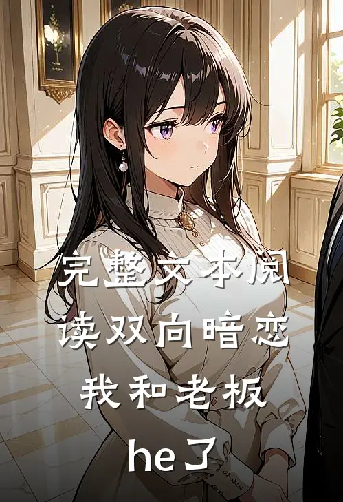 完整文本阅读双向暗恋：我和老板he了