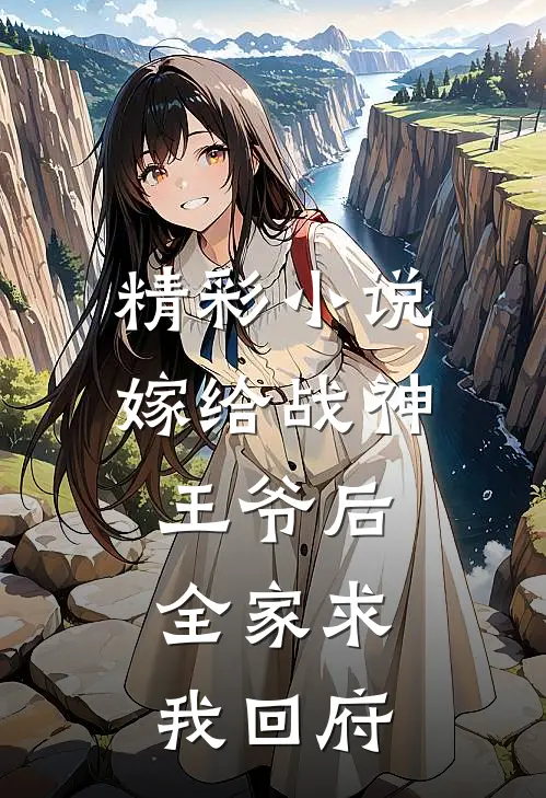精彩小说嫁给战神王爷后，全家求我回府