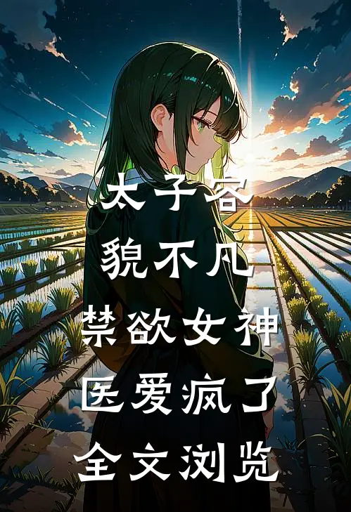 太子容貌不凡，禁欲女神医爱疯了全文浏览