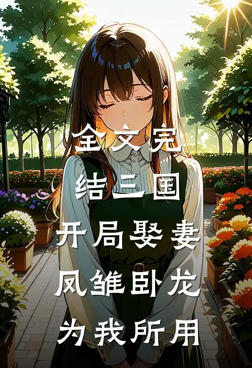 全文完结三国：开局娶妻，凤雏卧龙为我所用