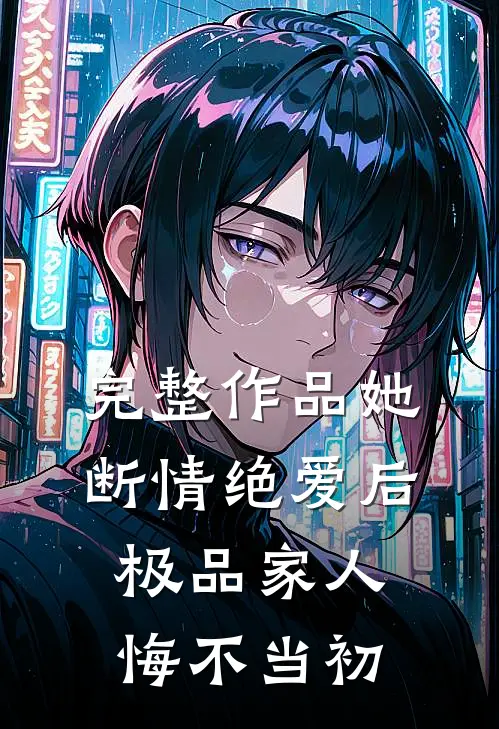 完整作品她断情绝爱后，极品家人悔不当初