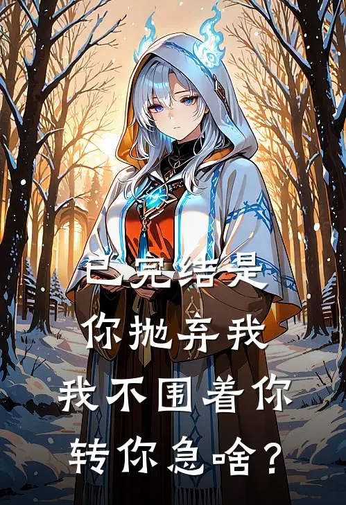已完结是你抛弃我，我不围着你转你急啥？