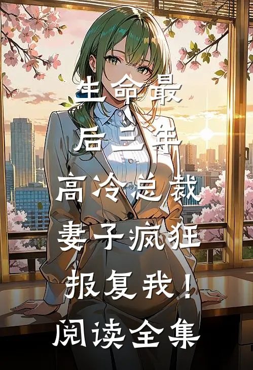 生命最后三年，高冷总裁妻子疯狂报复我！阅读全集