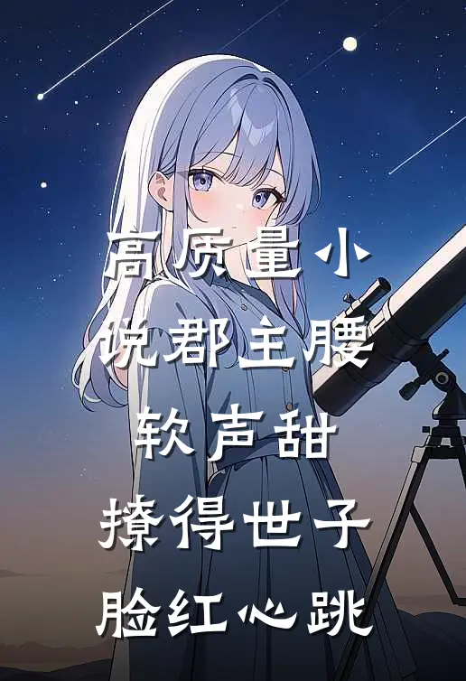 高质量小说郡主腰软声甜，撩得世子脸红心跳