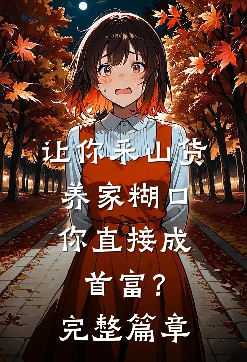 让你采山货养家糊口，你直接成首富？完整篇章