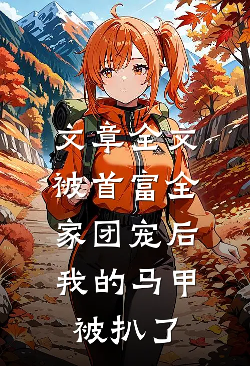 文章全文被首富全家团宠后，我的马甲被扒了