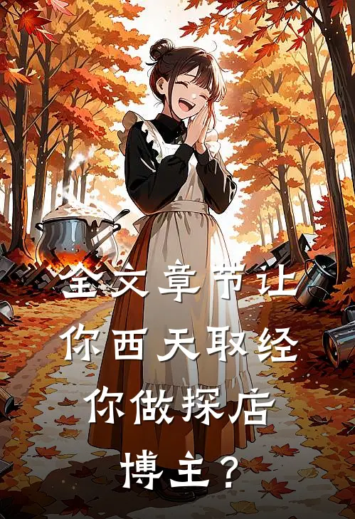 全文章节让你西天取经，你做探店博主？