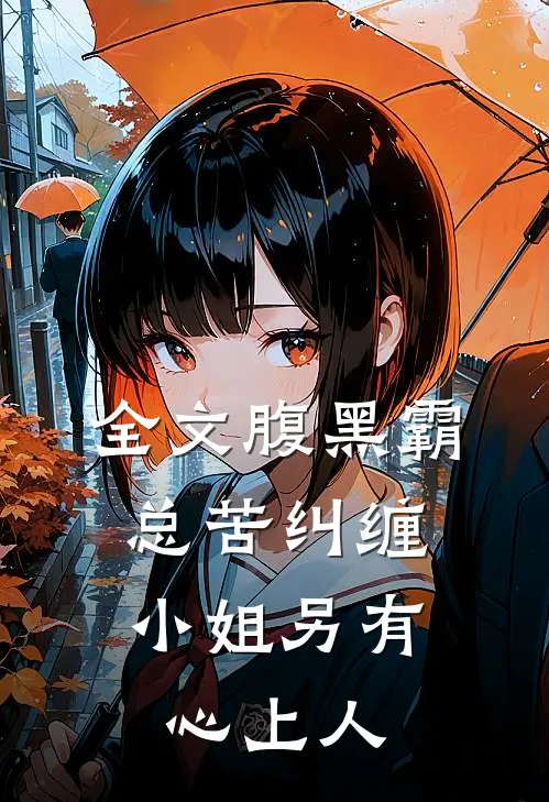 全文腹黑霸总苦纠缠，小姐另有心上人