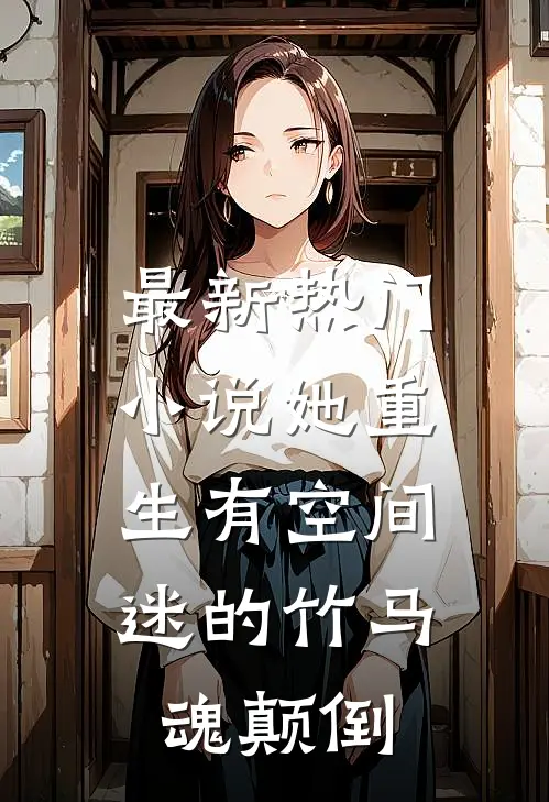 最新热门小说她重生有空间，迷的竹马魂颠倒