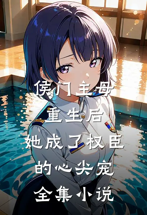 侯门主母重生后，她成了权臣的心尖宠全集小说