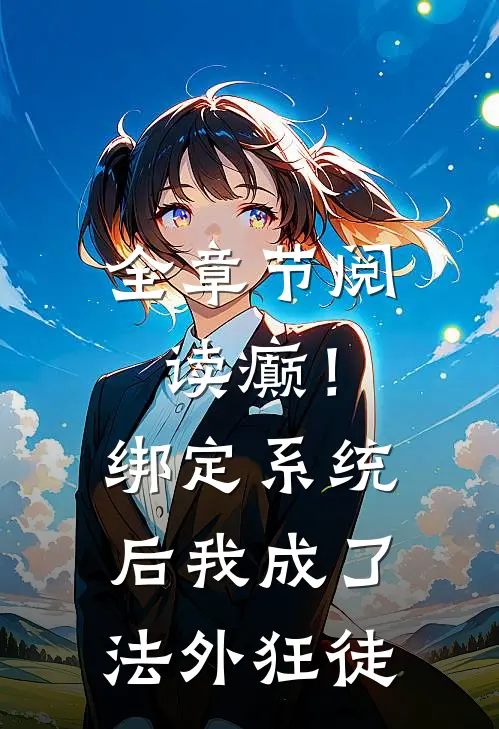 全章节阅读癫！绑定系统后，我成了法外狂徒