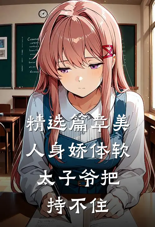 精选篇章美人身娇体软，太子爷把持不住