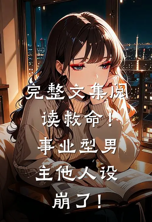 完整文集阅读救命！事业型男主他人设崩了！