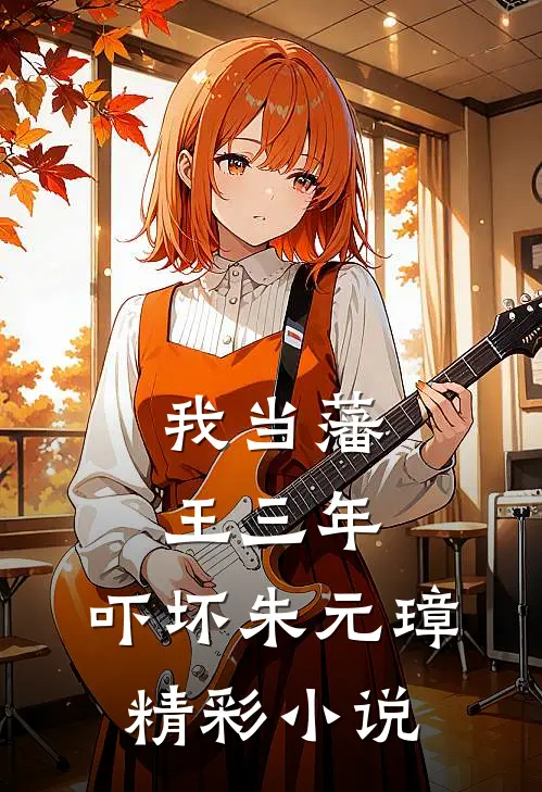 我当藩王三年，吓坏朱元璋精彩小说