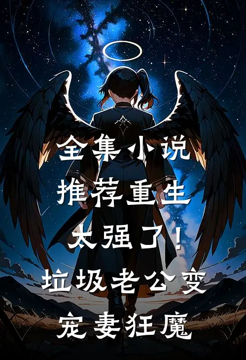 全集小说推荐重生太强了！垃圾老公变宠妻狂魔