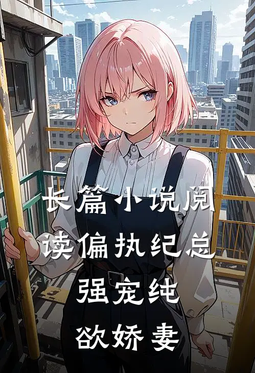 长篇小说阅读偏执纪总，强宠纯欲娇妻