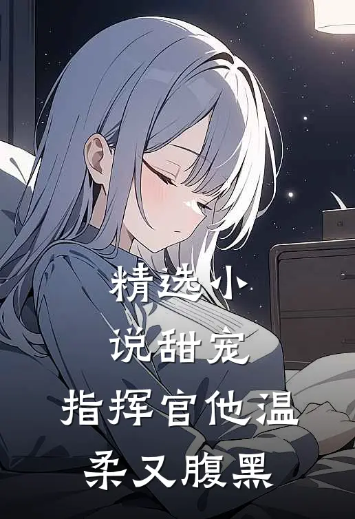 精选小说甜宠：指挥官他温柔又腹黑