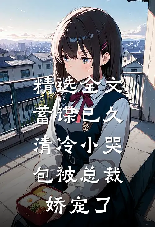 精选全文蓄谋已久：清冷小哭包被总裁娇宠了