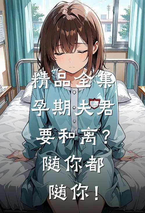 精品全集孕期夫君要和离？随你都随你！