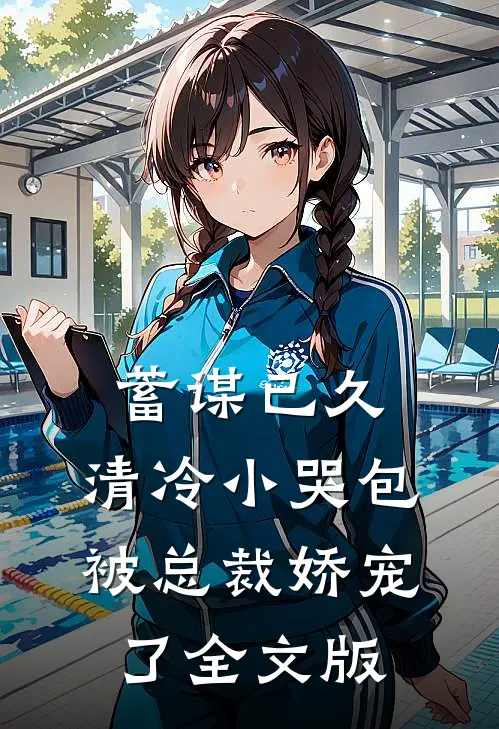 蓄谋已久：清冷小哭包被总裁娇宠了全文版